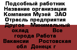 Подсобный работник › Название организации ­ Компания Музей, ЗАО › Отрасль предприятия ­ Другое › Минимальный оклад ­ 25 000 - Все города Работа » Вакансии   . Ростовская обл.,Донецк г.